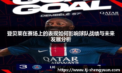 登贝莱在赛场上的表现如何影响球队战绩与未来发展分析
