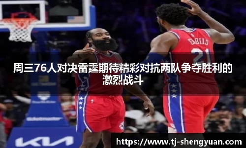 周三76人对决雷霆期待精彩对抗两队争夺胜利的激烈战斗