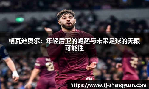 格瓦迪奥尔：年轻后卫的崛起与未来足球的无限可能性