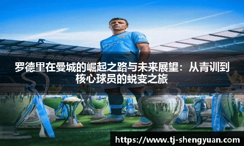 罗德里在曼城的崛起之路与未来展望：从青训到核心球员的蜕变之旅