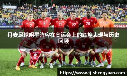 丹麦足球明星阵容在奥运会上的辉煌表现与历史回顾