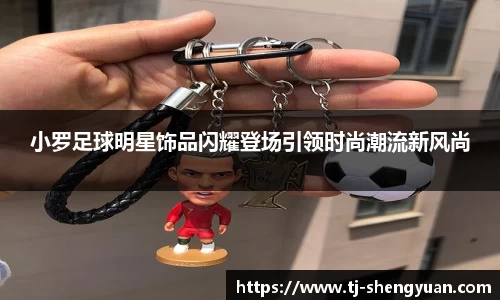小罗足球明星饰品闪耀登场引领时尚潮流新风尚
