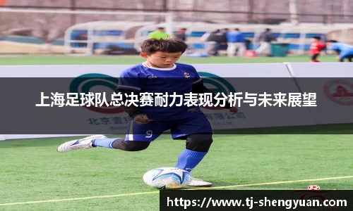 上海足球队总决赛耐力表现分析与未来展望